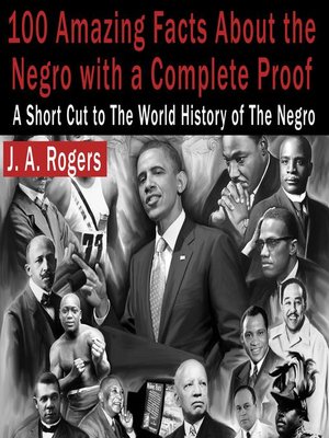 100 Amazing Facts About the Negro with Complete Proof by J.A. Rogers